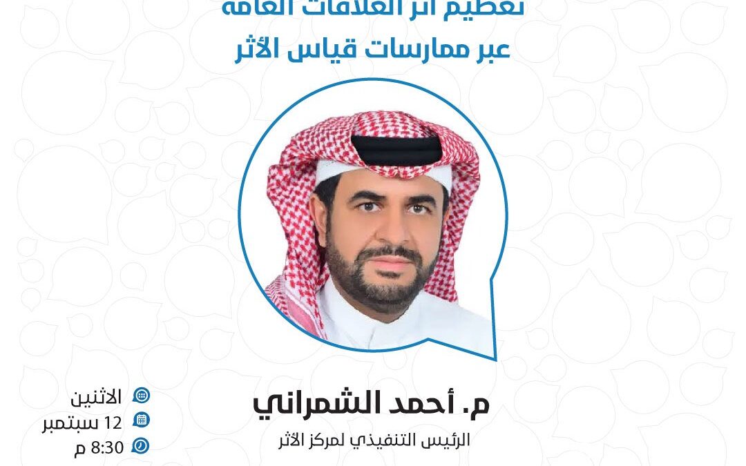 م. أحمد عدلان الشمراني ليتحدث معنا عن تعظيم أثر العلاقات العامة عبر ممارسات قياس الأثر